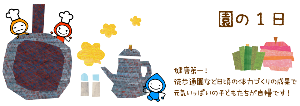 園の1日　健康第一！徒歩通園など日頃の体力づくりの成果で元気いっぱいの子どもたちが自慢です！